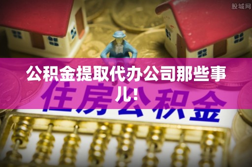 奉新公积金提取代办公司那些事儿！