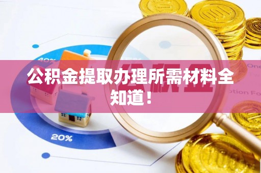 奉新公积金提取办理所需材料全知道！