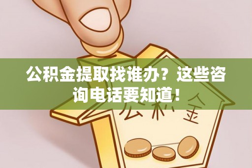 奉新公积金提取找谁办？这些咨询电话要知道！