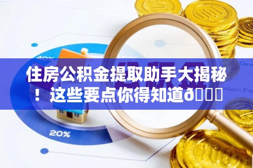 奉新住房公积金提取助手大揭秘！这些要点你得知道😎