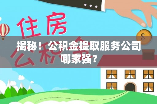 奉新揭秘！公积金提取服务公司哪家强？