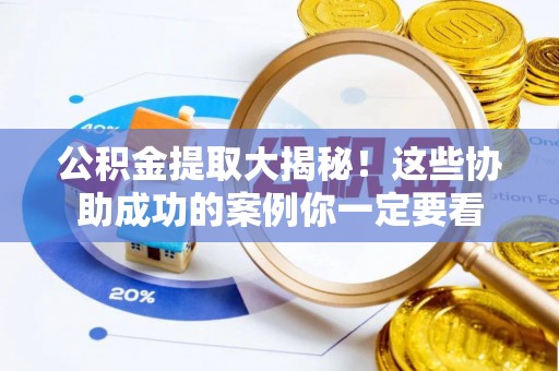 奉新公积金提取大揭秘！这些协助成功的案例你一定要看
