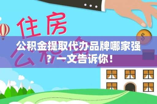 奉新公积金提取代办品牌哪家强？一文告诉你！