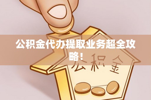 奉新公积金代办提取业务超全攻略！