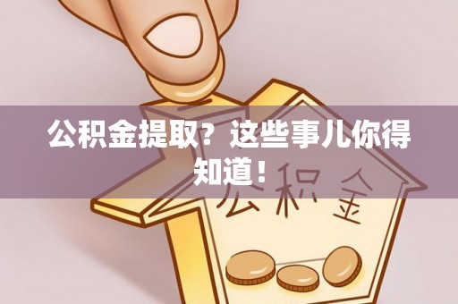 奉新公积金提取？这些事儿你得知道！