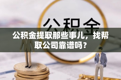 奉新公积金提取那些事儿，找帮取公司靠谱吗？