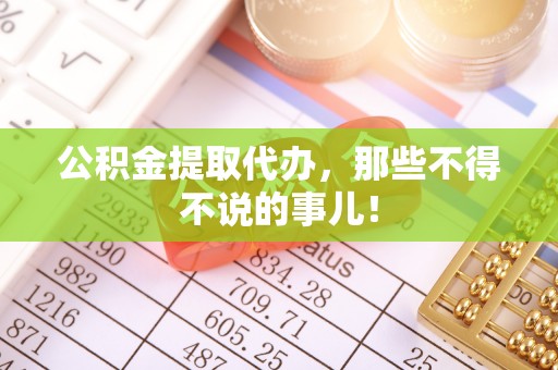 奉新公积金提取代办，那些不得不说的事儿！