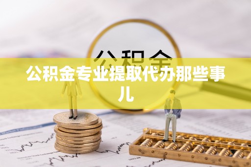 奉新公积金专业提取代办那些事儿