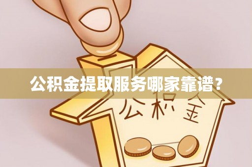 奉新公积金提取服务哪家靠谱？