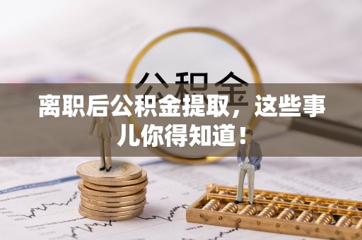 奉新离职后公积金提取，这些事儿你得知道！