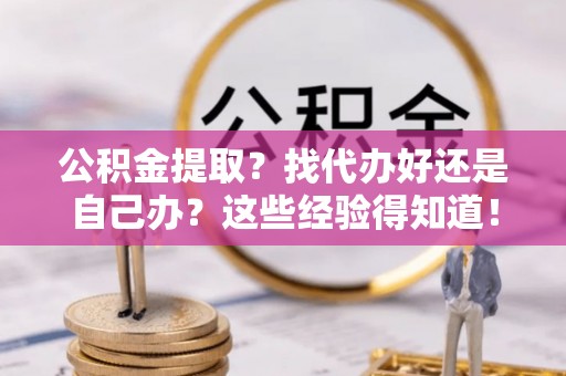 奉新公积金提取？找代办好还是自己办？这些经验得知道！