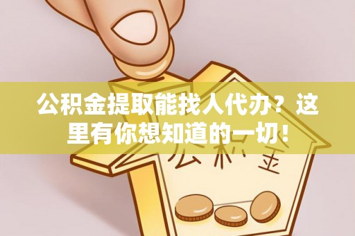 奉新公积金提取能找人代办？这里有你想知道的一切！