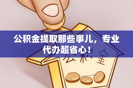 奉新公积金提取那些事儿，专业代办超省心！
