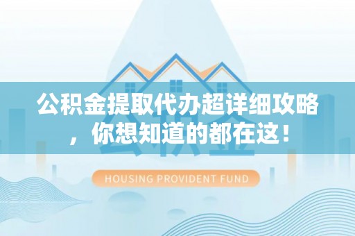 奉新公积金提取代办超详细攻略，你想知道的都在这！