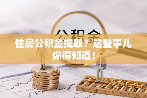 奉新住房公积金提取？这些事儿你得知道！