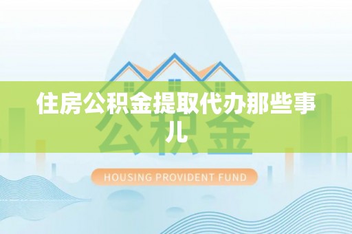 奉新住房公积金提取代办那些事儿
