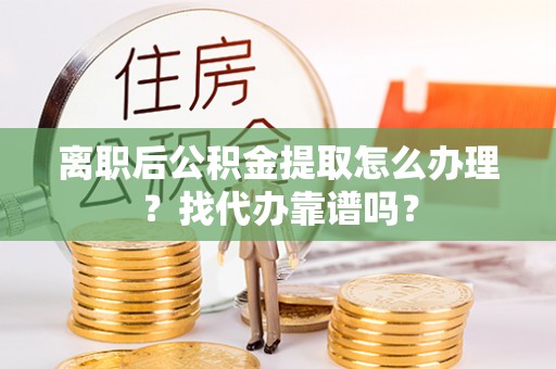 奉新离职后公积金提取怎么办理？找代办靠谱吗？