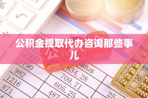 奉新公积金提取代办咨询那些事儿