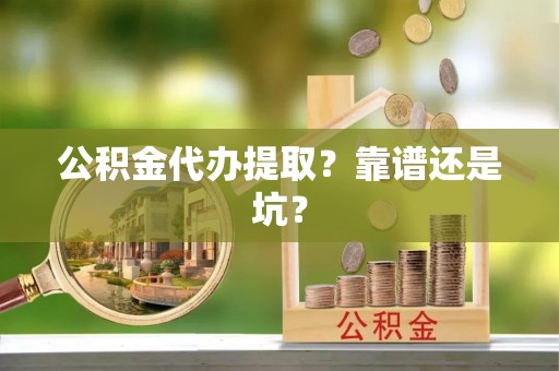 奉新公积金代办提取？靠谱还是坑？