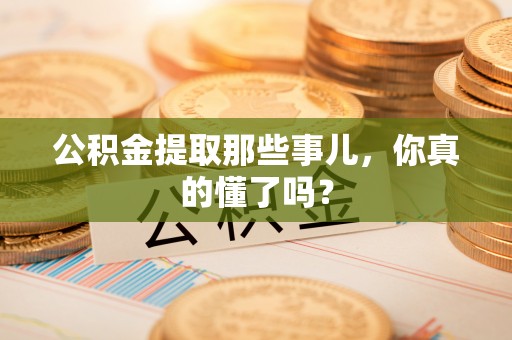 奉新公积金提取那些事儿，你真的懂了吗？