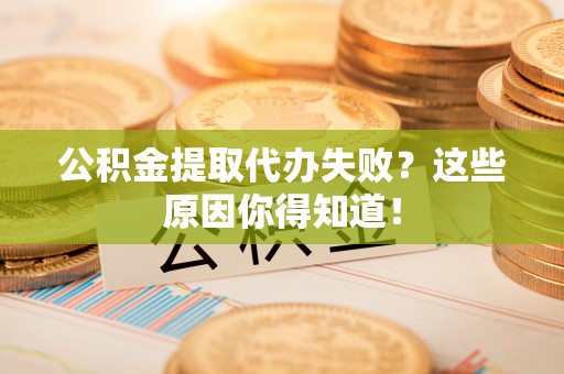 奉新公积金提取代办失败？这些原因你得知道！