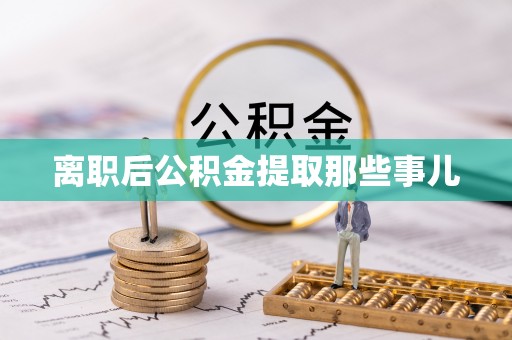 奉新离职后公积金提取那些事儿