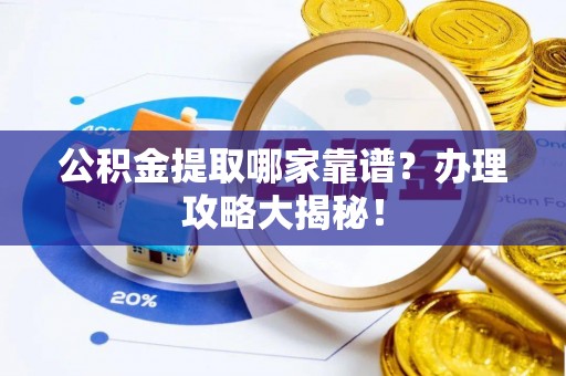 奉新公积金提取哪家靠谱？办理攻略大揭秘！