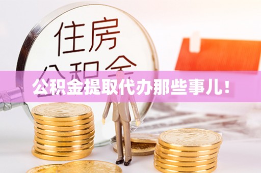 奉新公积金提取代办那些事儿！