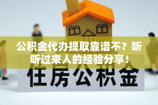奉新公积金代办提取靠谱不？听听过来人的经验分享！