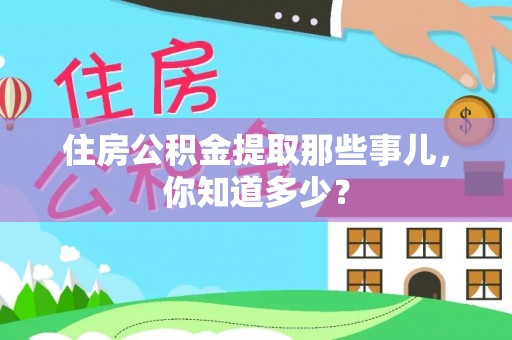 奉新住房公积金提取那些事儿，你知道多少？
