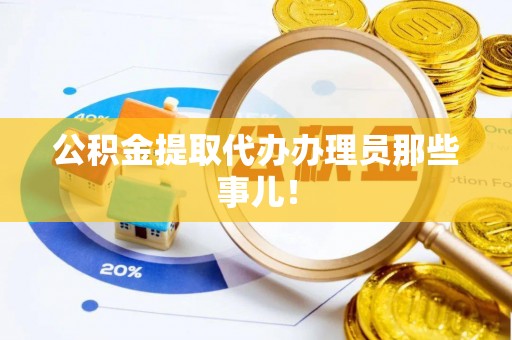 奉新公积金提取代办办理员那些事儿！