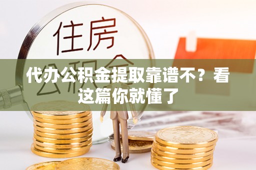 奉新代办公积金提取靠谱不？看这篇你就懂了