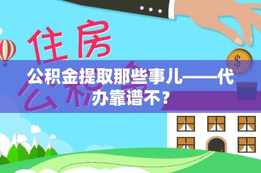 奉新公积金提取那些事儿——代办靠谱不？