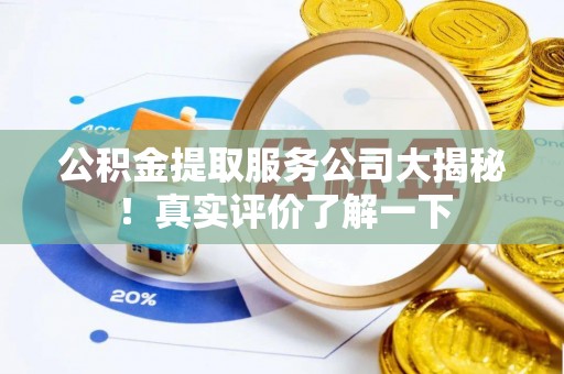 奉新公积金提取服务公司大揭秘！真实评价了解一下
