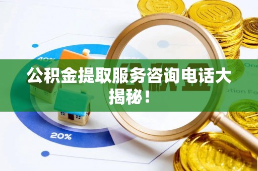 奉新公积金提取服务咨询电话大揭秘！