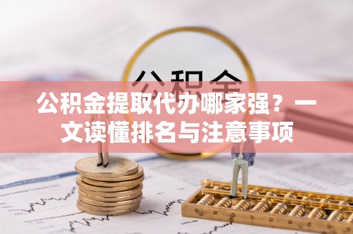 奉新公积金提取代办哪家强？一文读懂排名与注意事项