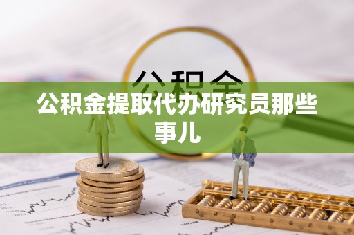 奉新公积金提取代办研究员那些事儿