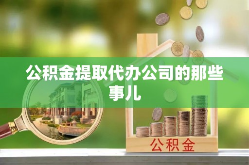 奉新公积金提取代办公司的那些事儿