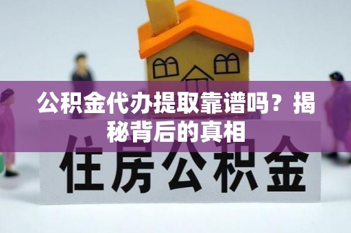 奉新公积金代办提取靠谱吗？揭秘背后的真相