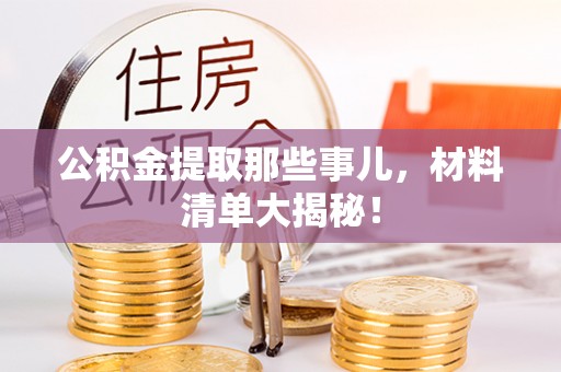 奉新公积金提取那些事儿，材料清单大揭秘！