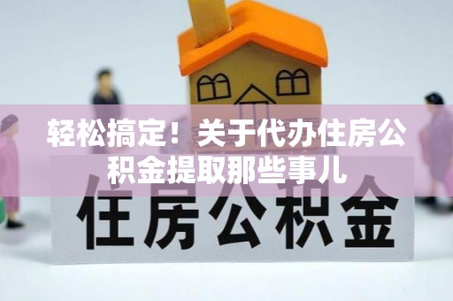 奉新轻松搞定！关于代办住房公积金提取那些事儿