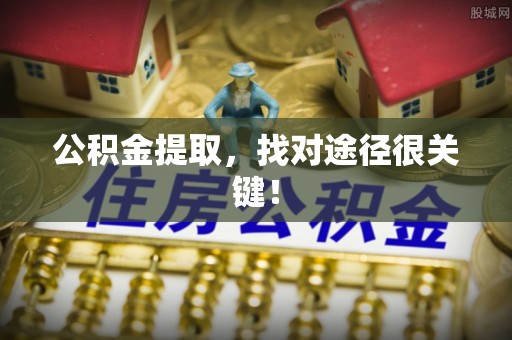 奉新公积金提取，找对途径很关键！