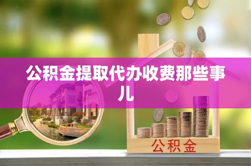 奉新公积金提取代办收费那些事儿