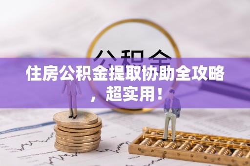 奉新住房公积金提取协助全攻略，超实用！