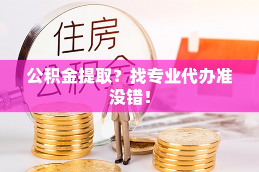 奉新公积金提取？找专业代办准没错！