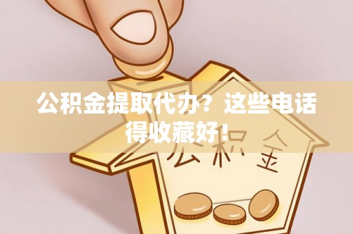 奉新公积金提取代办？这些电话得收藏好！