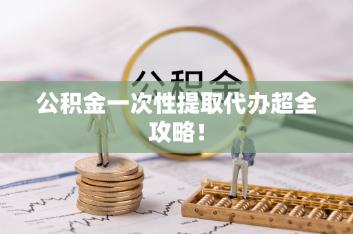 奉新公积金一次性提取代办超全攻略！