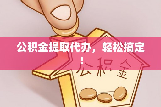 奉新公积金提取代办，轻松搞定！