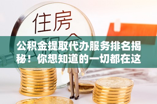 奉新公积金提取代办服务排名揭秘！你想知道的一切都在这