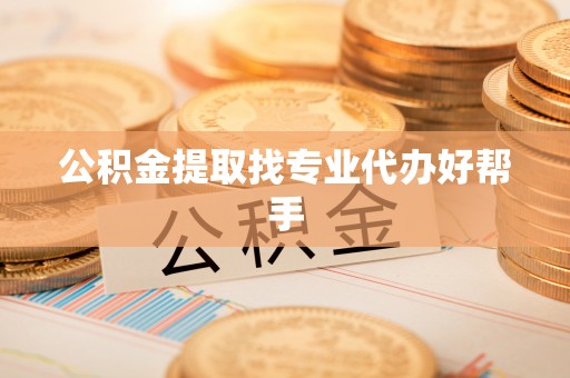 奉新公积金提取找专业代办好帮手